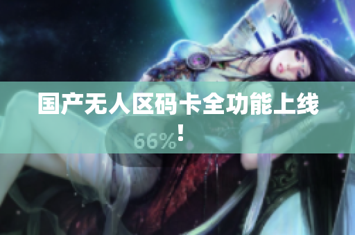 国产无人区码卡全功能上线！