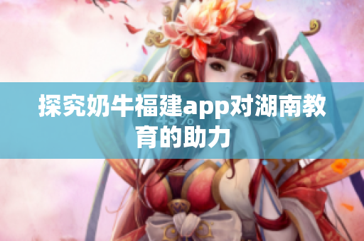 探究奶牛福建app对湖南教育的助力