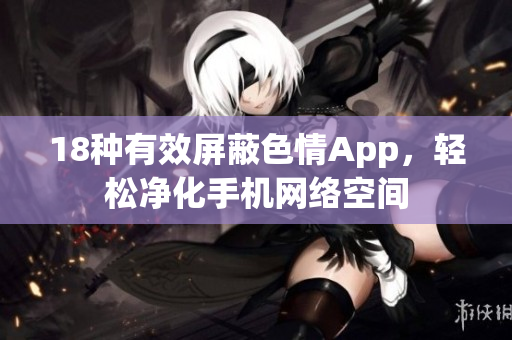 18种有效屏蔽色情App，轻松净化手机网络空间