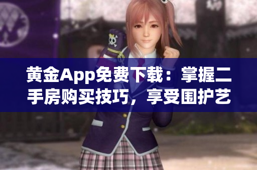 黄金App免费下载：掌握二手房购买技巧，享受围护艺术的乐趣