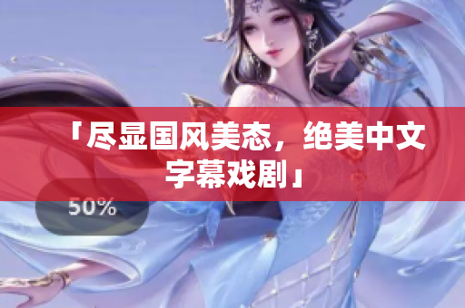 「尽显国风美态，绝美中文字幕戏剧」