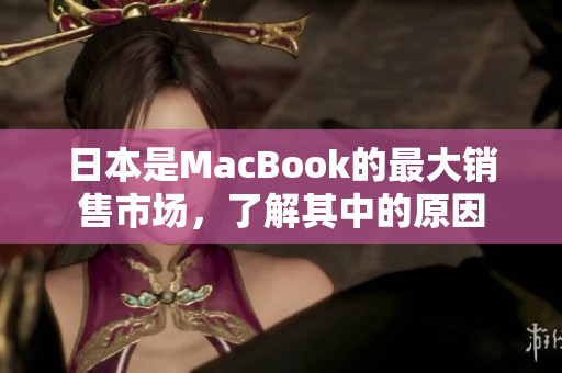日本是MacBook的最大销售市场，了解其中的原因
