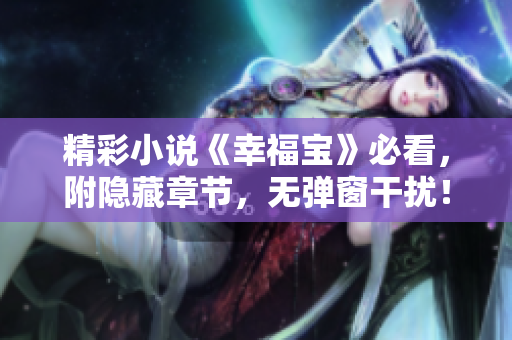 精彩小说《幸福宝》必看，附隐藏章节，无弹窗干扰！