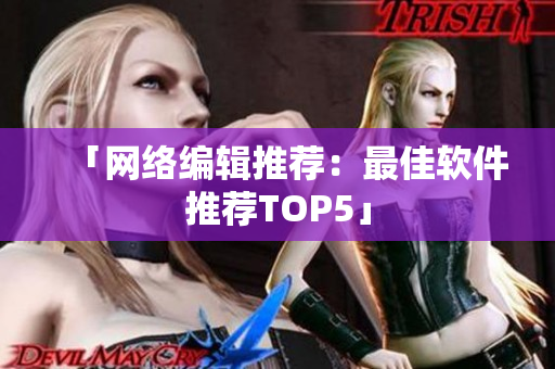 「网络编辑推荐：最佳软件推荐TOP5」