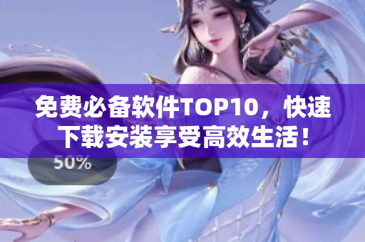 免费必备软件TOP10，快速下载安装享受高效生活！
