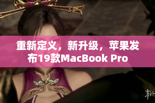 重新定义，新升级，苹果发布19款MacBook Pro
