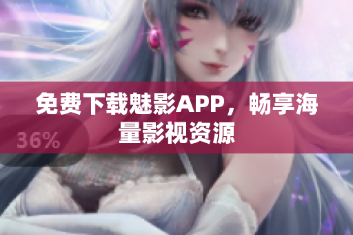 免费下载魅影APP，畅享海量影视资源