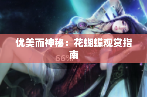 优美而神秘：花蝴蝶观赏指南