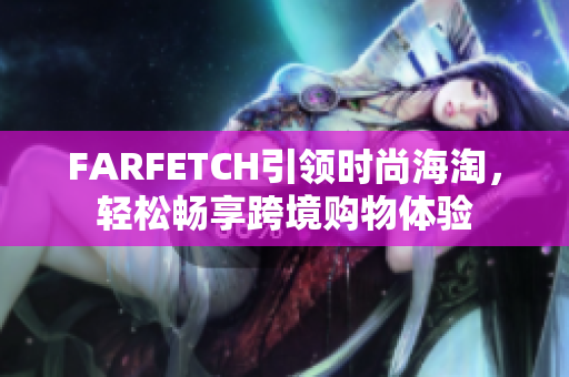 FARFETCH引领时尚海淘，轻松畅享跨境购物体验