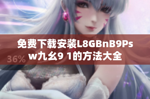 免费下载安装L8GBnB9Psw九幺9 1的方法大全