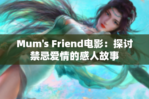Mum's Friend电影：探讨禁忌爱情的感人故事