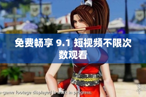 免费畅享 9.1 短视频不限次数观看
