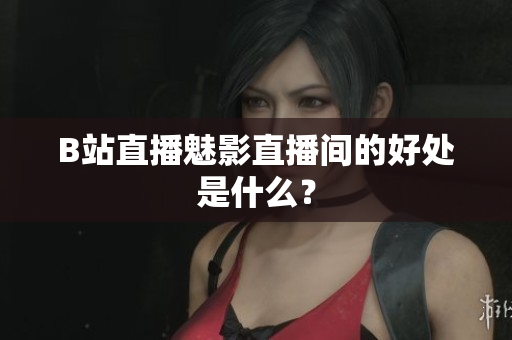 B站直播魅影直播间的好处是什么？