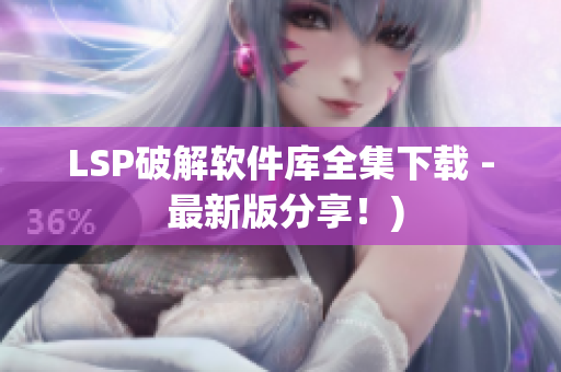 LSP破解软件库全集下载 - 最新版分享！)