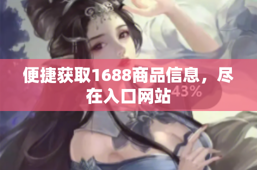 便捷获取1688商品信息，尽在入口网站