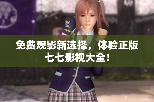 免费观影新选择，体验正版七七影视大全！