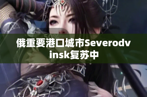 俄重要港口城市Severodvinsk复苏中