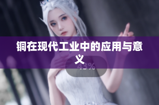 铜在现代工业中的应用与意义