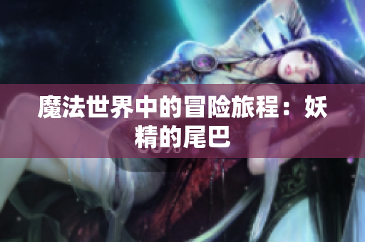 魔法世界中的冒险旅程：妖精的尾巴