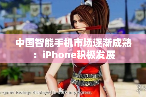 中国智能手机市场逐渐成熟：iPhone积极发展