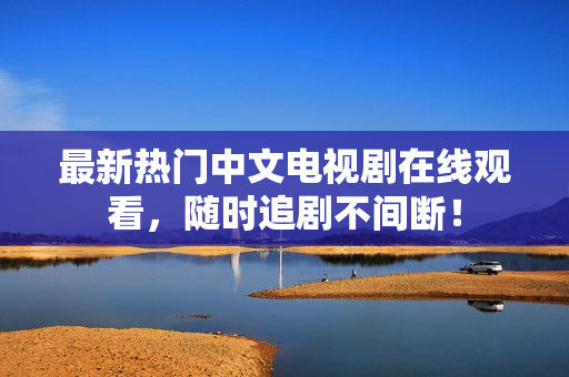 最新热门中文电视剧在线观看，随时追剧不间断！