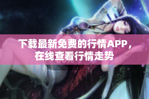 下载最新免费的行情APP，在线查看行情走势