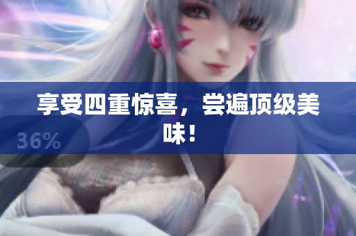 享受四重惊喜，尝遍顶级美味！