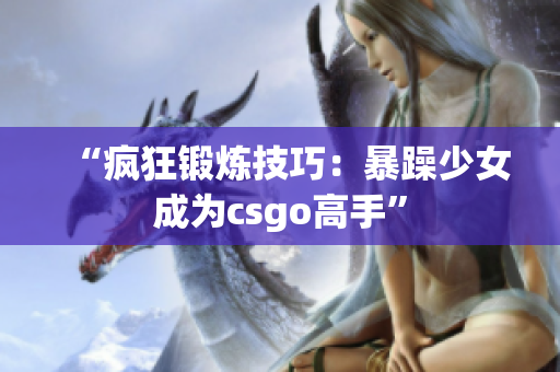 “疯狂锻炼技巧：暴躁少女成为csgo高手”
