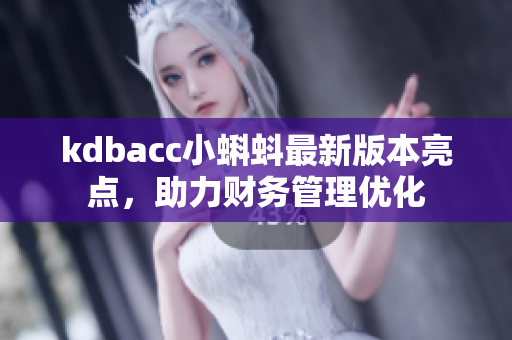 kdbacc小蝌蚪最新版本亮点，助力财务管理优化