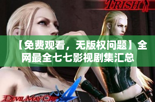 【免费观看，无版权问题】全网最全七七影视剧集汇总