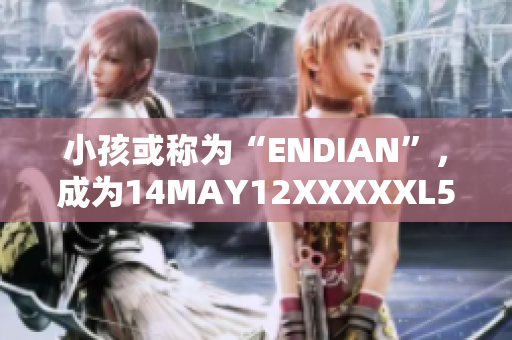 小孩或称为“ENDIAN”，成为14MAY12XXXXXL56的主角