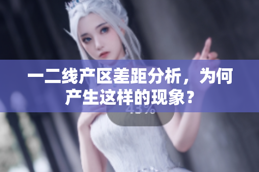 一二线产区差距分析，为何产生这样的现象？