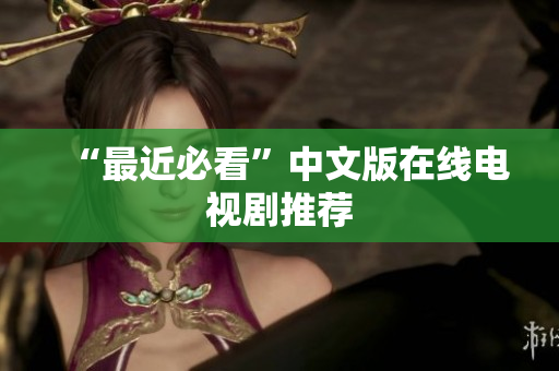 “最近必看”中文版在线电视剧推荐