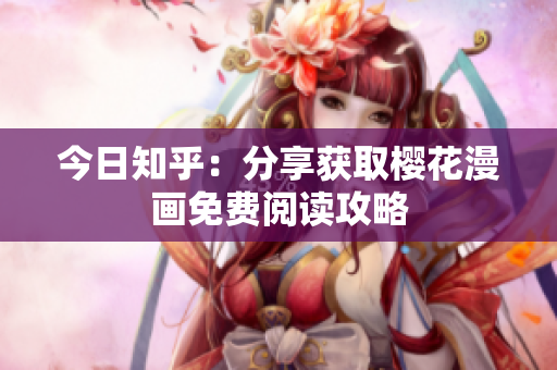 今日知乎：分享获取樱花漫画免费阅读攻略
