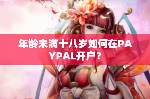 年龄未满十八岁如何在PAYPAL开户？