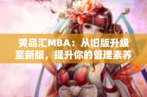 黄品汇MBA：从旧版升级至新版，提升你的管理素养