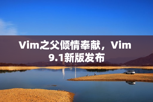 Vim之父倾情奉献，Vim 9.1新版发布