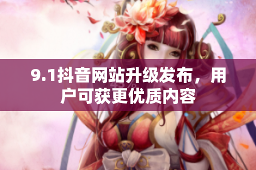 9.1抖音网站升级发布，用户可获更优质内容