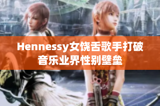 Hennessy女饶舌歌手打破音乐业界性别壁垒
