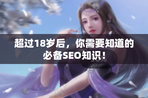 超过18岁后，你需要知道的必备SEO知识！