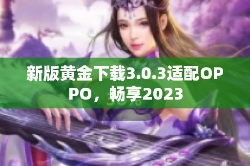 新版黄金下载3.0.3适配OPPO，畅享2023