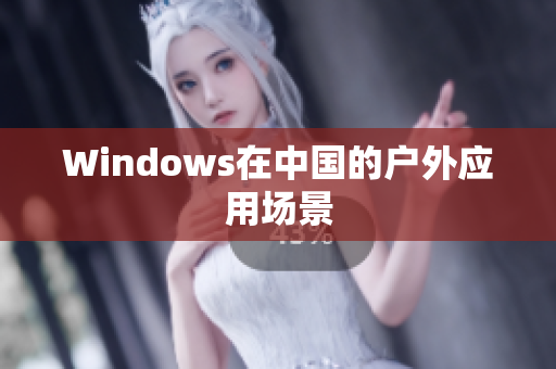 Windows在中国的户外应用场景