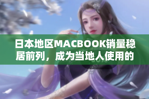 日本地区MACBOOK销量稳居前列，成为当地人使用的首选电脑