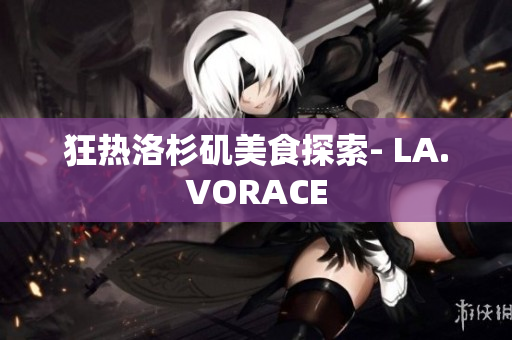 狂热洛杉矶美食探索- LA.VORACE