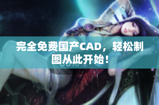 完全免费国产CAD，轻松制图从此开始！