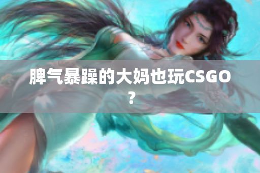 脾气暴躁的大妈也玩CSGO？