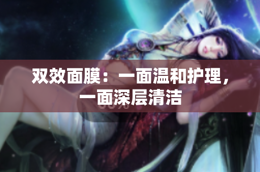 双效面膜：一面温和护理，一面深层清洁