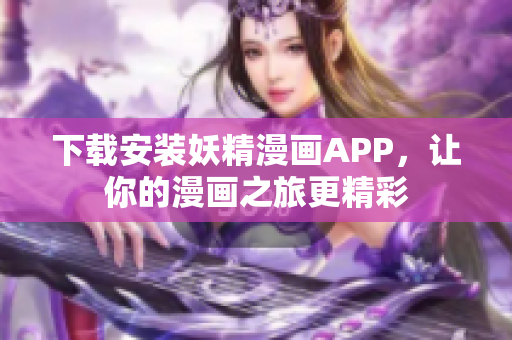 下载安装妖精漫画APP，让你的漫画之旅更精彩