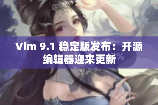 Vim 9.1 稳定版发布：开源编辑器迎来更新