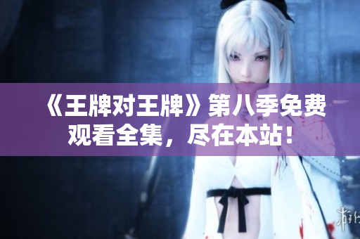 《王牌对王牌》第八季免费观看全集，尽在本站！